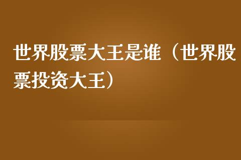 世界股票大王是谁（世界股票投资大王）_https://www.xmqjcw.com_股票投资_第1张