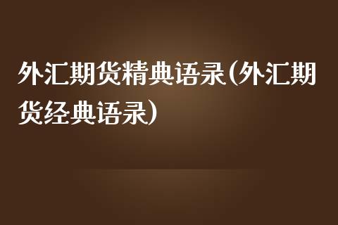外汇期货精典语录(外汇期货经典语录)_https://www.xmqjcw.com_股票投资_第1张