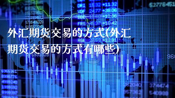外汇期货交易的方式(外汇期货交易的方式有哪些)_https://www.xmqjcw.com_期货行情_第1张