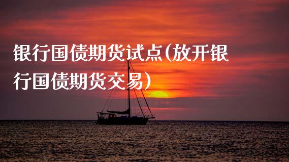 银行国债期货试点(放开银行国债期货交易)_https://www.xmqjcw.com_期货百科_第1张