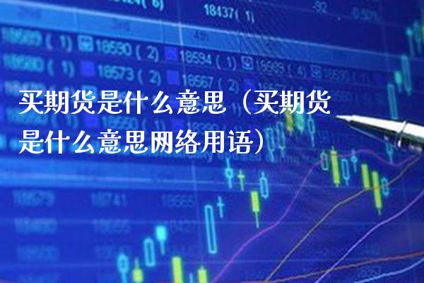 买期货是什么意思（买期货是什么意思网络用语）_https://www.xmqjcw.com_期货开户_第1张