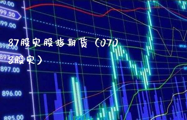 87股灾股指期货（0708股灾）_https://www.xmqjcw.com_期货投资_第1张