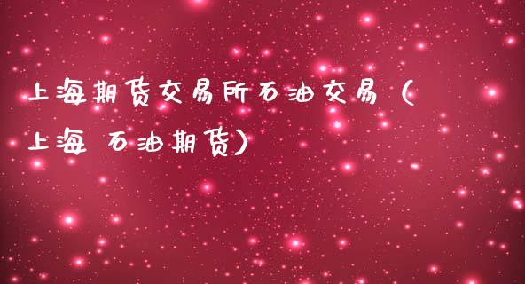 上海期货交易所石油交易（上海 石油期货）_https://www.xmqjcw.com_期货直播室_第1张