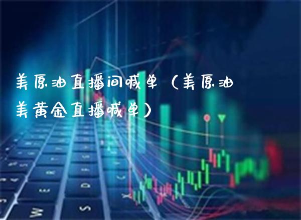 美原油直播间喊单（美原油美黄金直播喊单）_https://www.xmqjcw.com_期货投资_第1张