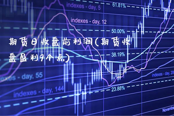 期货日收盘前利润(期货收盘盈利9个点)_https://www.xmqjcw.com_期货开户_第1张