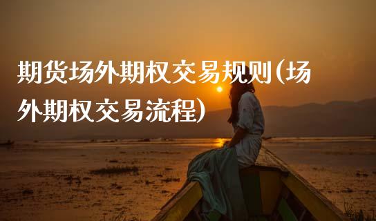 期货场外期权交易规则(场外期权交易流程)_https://www.xmqjcw.com_期货直播室_第1张