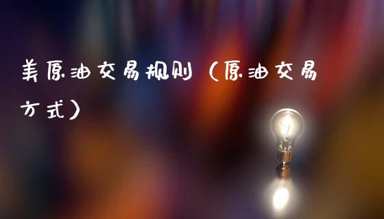 美原油交易规则（原油交易方式）_https://www.xmqjcw.com_期货直播室_第1张