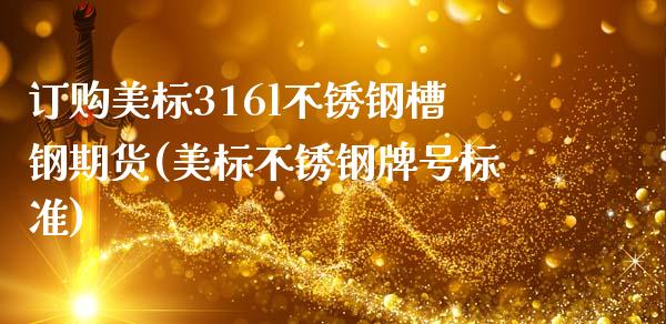 订购美标316l不锈钢槽钢期货(美标不锈钢牌号标准)_https://www.xmqjcw.com_股票投资_第1张