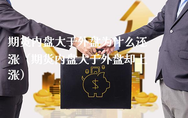 期货内盘大于外盘为什么还涨（期货内盘大于外盘却上涨）_https://www.xmqjcw.com_期货投资_第1张