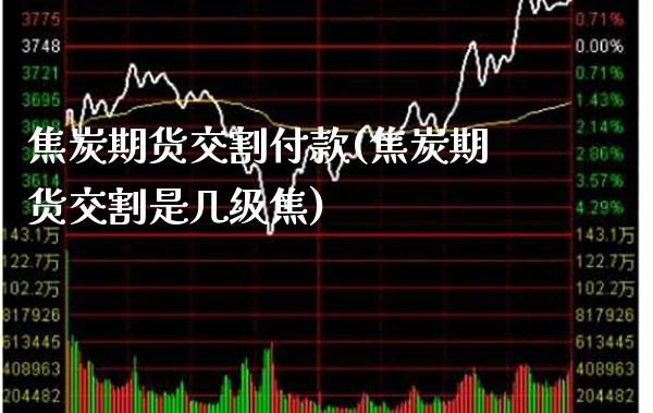 焦炭期货交割付款(焦炭期货交割是几级焦)_https://www.xmqjcw.com_期货投资_第1张