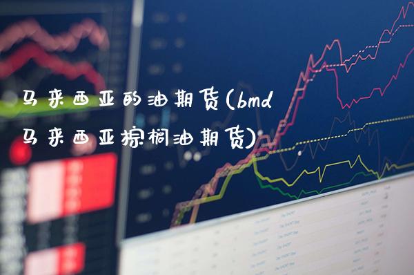 马来西亚的油期货(bmd马来西亚棕榈油期货)_https://www.xmqjcw.com_期货直播室_第1张