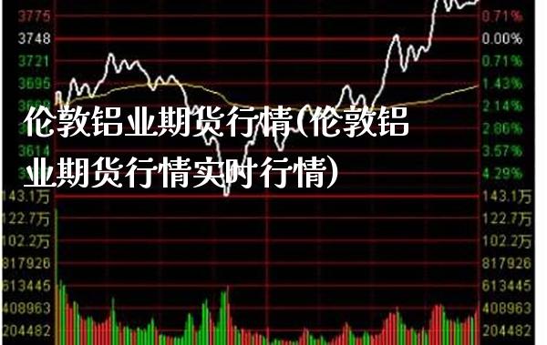伦敦铝业期货行情(伦敦铝业期货行情实时行情)_期货百科_第1张_秦聚理财 伦敦铝业期货行情(伦敦铝业期货行情实时行情)_https://www.xmqjcw.com_期货百科_第1张