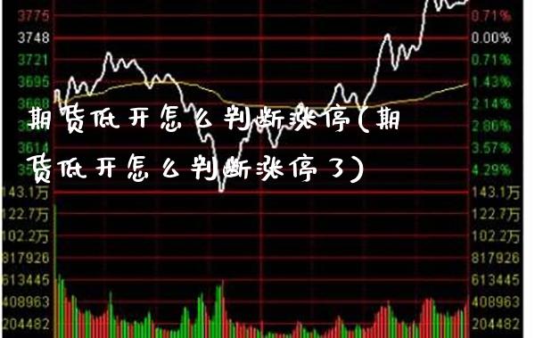 期货低开怎么判断涨停(期货低开怎么判断涨停了)_https://www.xmqjcw.com_期货百科_第1张