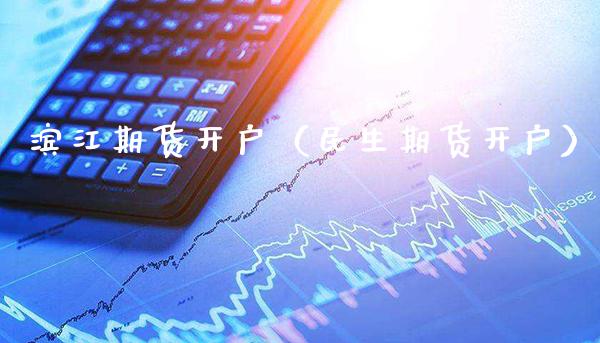 滨江期货开户（民生期货开户）_https://www.xmqjcw.com_期货直播室_第1张