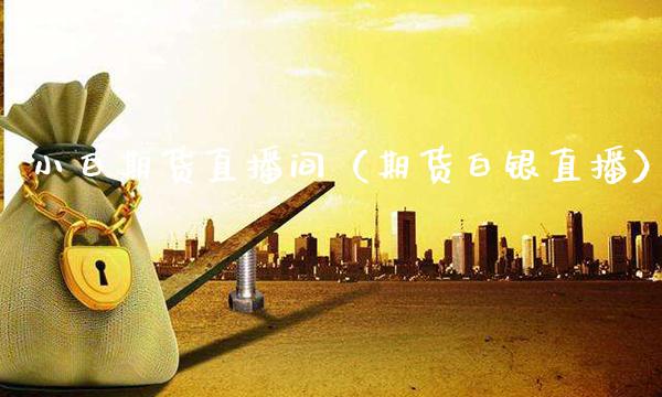 小白期货直播间（期货白银直播）_https://www.xmqjcw.com_期货投资_第1张
