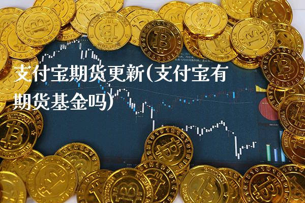 支付宝期货更新(支付宝有期货基金吗)_https://www.xmqjcw.com_期货百科_第1张