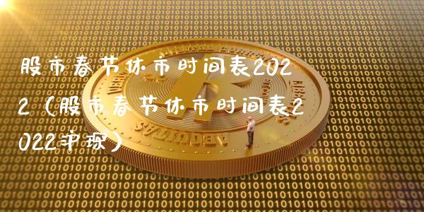 股市春节休市时间表2022（股市春节休市时间表2022沪琛）_https://www.xmqjcw.com_期货直播室_第1张