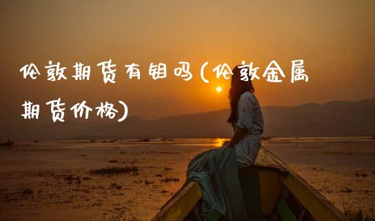 伦敦期货有钼吗(伦敦金属期货价格)_https://www.xmqjcw.com_期货开户_第1张