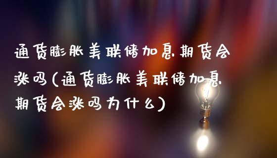 通货膨胀美联储加息期货会涨吗(通货膨胀美联储加息期货会涨吗为什么)_https://www.xmqjcw.com_期货投资_第1张