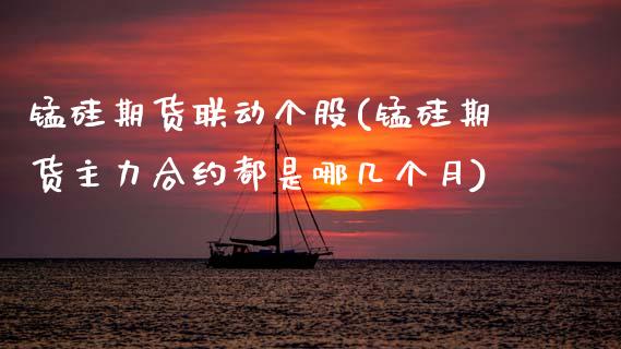 锰硅期货联动个股(锰硅期货主力合约都是哪几个月)_https://www.xmqjcw.com_股票投资_第1张