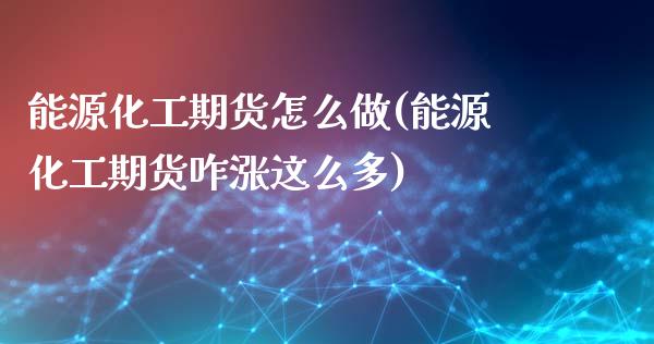 能源化工期货怎么做(能源化工期货咋涨这么多)_https://www.xmqjcw.com_期货百科_第1张