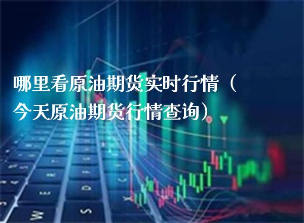 哪里看原油期货实时行情（今天原油期货行情查询）_https://www.xmqjcw.com_期货投资_第1张