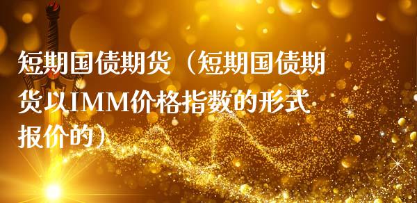 短期国债期货（短期国债期货以IMM价格指数的形式报价的）_https://www.xmqjcw.com_期货投资_第1张