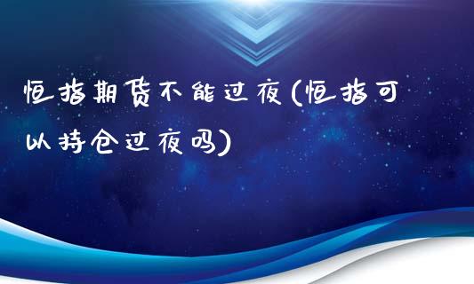 恒指期货不能过夜(恒指可以持仓过夜吗)_https://www.xmqjcw.com_期货百科_第1张