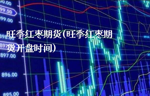 旺季红枣期货(旺季红枣期货**时间)_https://www.xmqjcw.com_期货行情_第1张