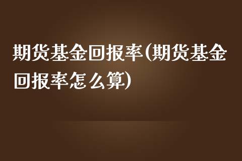 期货基金回报率(期货基金回报率怎么算)_https://www.xmqjcw.com_期货直播室_第1张