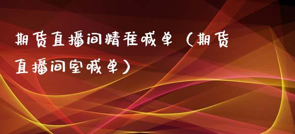 期货直播间精准喊单（期货直播间室喊单）_https://www.xmqjcw.com_期货直播室_第1张
