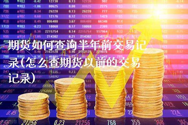 期货如何查询半年前交易记录(怎么查期货以前的交易记录)_https://www.xmqjcw.com_股票投资_第1张