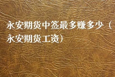 永安期货中签最多赚多少（永安期货工资）_https://www.xmqjcw.com_期货投资_第1张