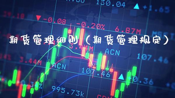 期货管理细则（期货管理规定）_https://www.xmqjcw.com_期货直播室_第1张