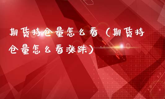 期货持仓量怎么看（期货持仓量怎么看涨跌）_https://www.xmqjcw.com_期货投资_第1张