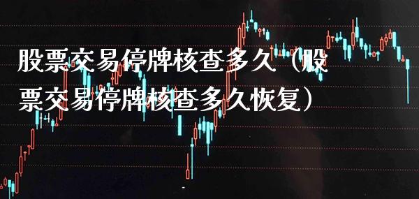 股票交易停牌核查多久（股票交易停牌核查多久恢复）_https://www.xmqjcw.com_股票投资_第1张
