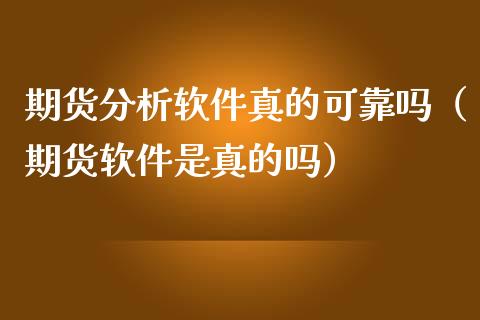 期货分析软件真的可靠吗（期货软件是真的吗）_https://www.xmqjcw.com_期货行情_第1张