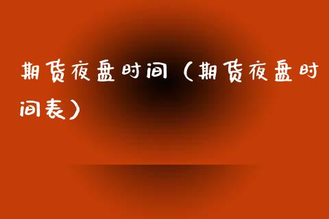 期货夜盘时间（期货夜盘时间表）_https://www.xmqjcw.com_期货直播室_第1张