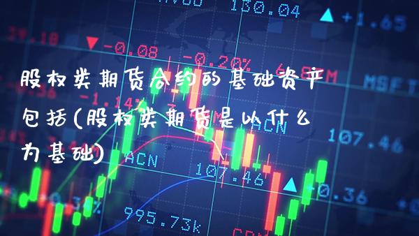 股权类期货合约的基础资产包括(股权类期货是以什么为基础)_https://www.xmqjcw.com_期货行情_第1张
