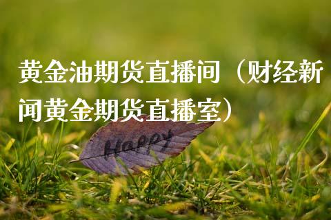 黄金油期货直播间（财经新闻黄金期货直播室）_https://www.xmqjcw.com_期货直播室_第1张