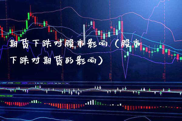 期货下跌对股市影响（股市下跌对期货的影响）_https://www.xmqjcw.com_期货行情_第1张