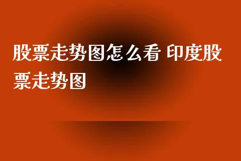 股票走势图怎么看 印度股票走势图_https://www.xmqjcw.com_股票投资_第1张