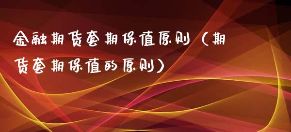 金融期货套期保值原则（期货套期保值的原则）_https://www.xmqjcw.com_期货直播室_第1张