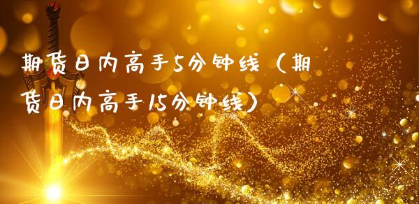 期货日内高手5分钟线（期货日内高手15分钟线）_https://www.xmqjcw.com_期货投资_第1张