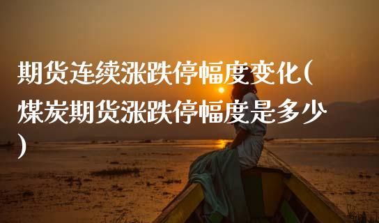 期货连续涨跌停幅度变化(煤炭期货涨跌停幅度是多少)_https://www.xmqjcw.com_期货百科_第1张