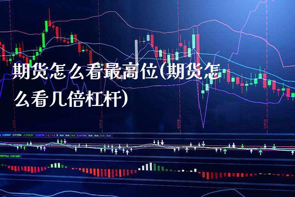 期货怎么看最高位(期货怎么看几倍杠杆)_https://www.xmqjcw.com_期货百科_第1张