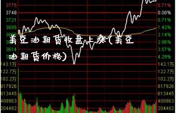 美豆油期货收盘上涨(美豆油期货价格)_https://www.xmqjcw.com_期货百科_第1张