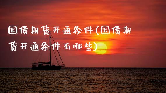国债期货开通条件(国债期货开通条件有哪些)_https://www.xmqjcw.com_期货投资_第1张