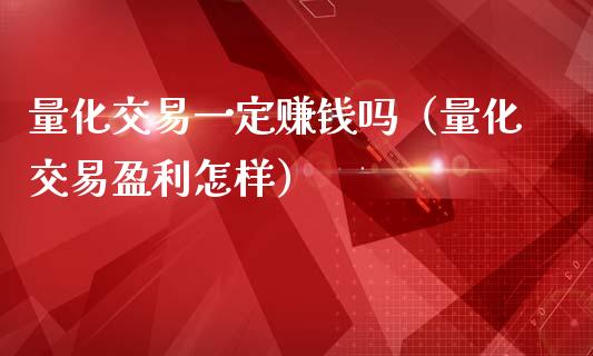 量化交易一定赚钱吗（量化交易盈利怎样）_https://www.xmqjcw.com_期货直播室_第1张