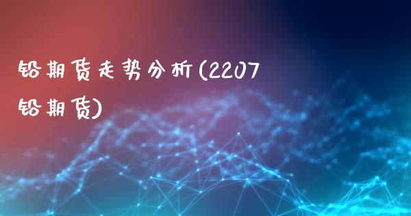 铅期货走势分析(2207铅期货)_https://www.xmqjcw.com_股票投资_第1张